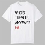 Who's Trevor Anyway Ew Shirt