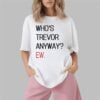 Whos Trevor Anyway Ew Shirt 1 2