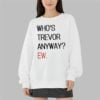Whos Trevor Anyway Ew Shirt 3 9