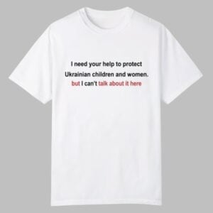 0 Oleksandra Oliynykova I Need Your Help To Protect Ukrainian Children And Women But I Cant Talk About It Here Shirt 1