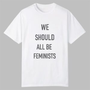 We Should All Be Feminists Shirt 0 0