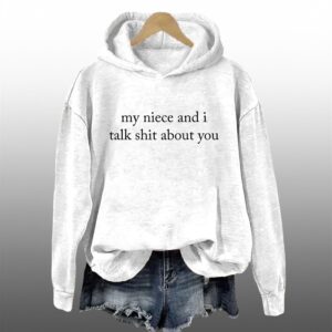My Niece And I Talk Shit About You Hoodie 1