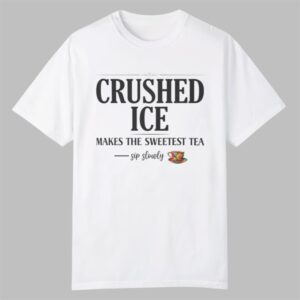 Crushed Ice Makes The Sweetest Tea Sip Slowly Shirt 0 0