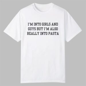 Im Into Girls and Guys but Im Also Really Into Pasta Shirt 0 0