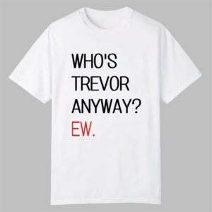 Whos Trevor Anyway Ew Shirt 0 0