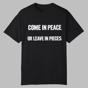 Come In Peace Or Leave In Pieces Shirt 0 0