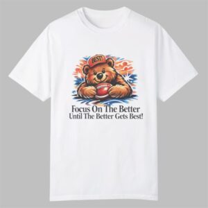 Focus On The Better Until The Better Gets Best Shirt 0 0