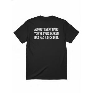 Almost Every Hand Youve Ever Shaken Has Had A Dick In It Shirt 1