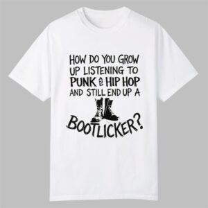 How Do You Grow Up Listening To Punk And Hip Hop Music And Still End Up A Bootlicker Shirt 0 0
