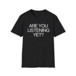 Are You Listening Yet Shirt