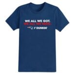 2026 Patriots We All We Got Dunkin Shirt