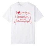I Love Your Face Especially When It's Between My Legs Shirt
