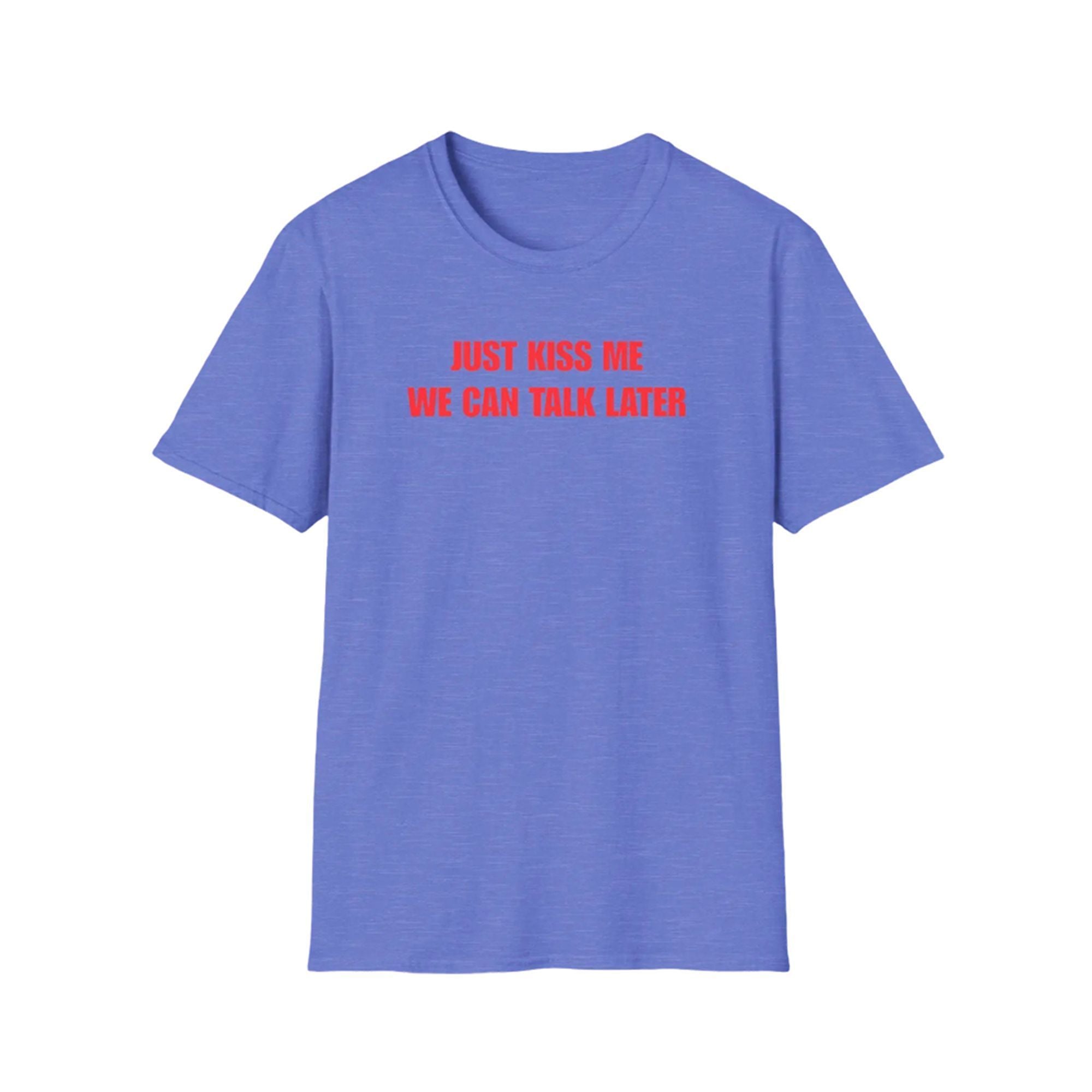 Just Kiss Me We Can Talk Later Shirt 1 Just Kiss Me We Can Talk Later Shirt 1