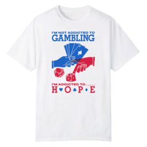Im Not Addicted To Gambling Im Addicted To Hope Shirt 1 0