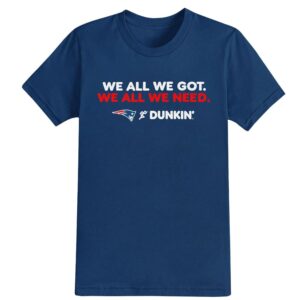 1 2026 Patriots We All We Got Dunkin Shirt