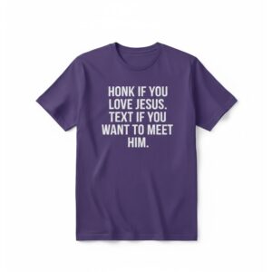 1 Honk If You Love Jesus Text If You Want To Meet Him Shirt