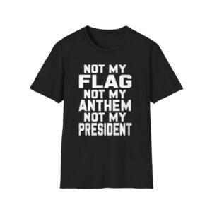 0 Val Not My Flag Not My Anthem Not My Presidend Shirt