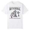 0 Feel Free To Dress Slutty At My Funeral Its What I Wouldve Wanted Shirt 1