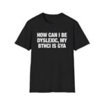 How Can I Be Dyslexic My Bthci Is Gya Shirt