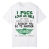 0 I Fuck Loud As Hell If You Dont Like It I Suggest You Go To Another Shirt 1
