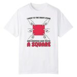 I Went To The Shape Store And Everyone Said You're A Square Shirt