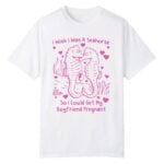 I Wish I Was A Seahorse So I Could Get My Boyfriend Pregnant Shirt