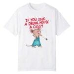 If You Give A Drunk Mouse A Ciggy Shirt