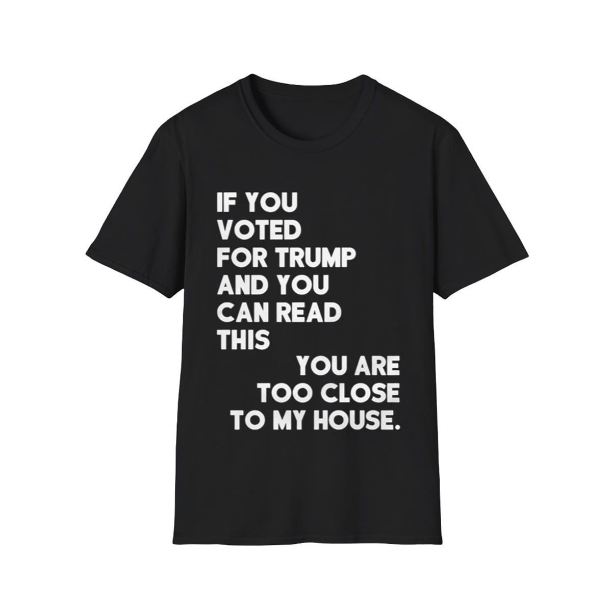 If You Voted For Trump And You Can Read This You Are Too Close To My House Shirt 1 0 If You Voted For Trump And You Can Read This You Are Too Close To My House Shirt 1