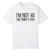 0 Im Not 40 Im Thirty Ten Shirt 1