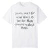 0 Losing Sleep For Your Goals Is Better Than Dreaming About Them Shirt 1