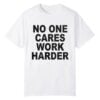 0 No One Cares Work Harder Shirt 1