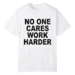 No One Cares Work Harder Shirt