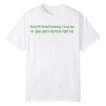 Sorry If I'm Not Listening I Have Like 47 Open Tabs In My Head Right Now Shirt