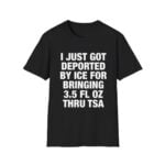 I Just Got Deported By ICE For Bringing 3.5 Fl Oz Thru TSA Shirt