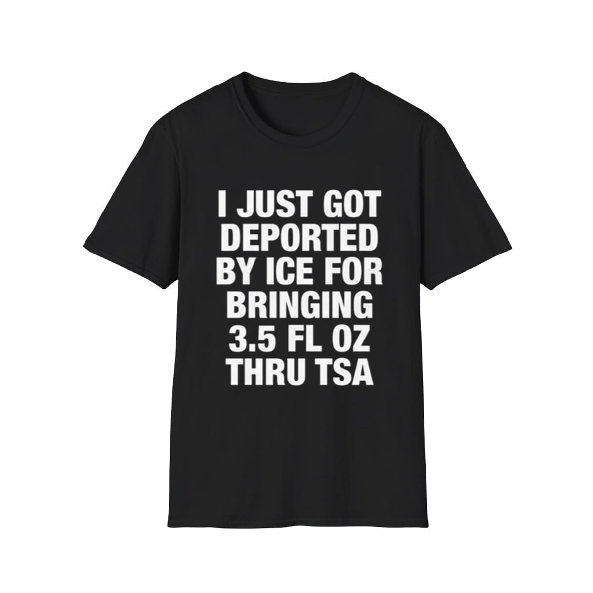 I Just Got Deported By ICE For Bringing 3.5 Fl Oz Thru TSA Shirt 1 1 I Just Got Deported By ICE For Bringing 35 Fl Oz Thru TSA Shirt 1