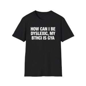 0 How Can I Be Dyslexic My Bthci Is Gya Shirt 1
