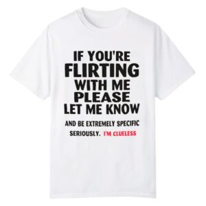 0 If Youre Flirting With Me Please Let Me Know Im Clueless Shirt 1