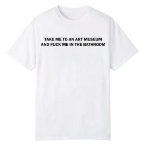 0 Take Me To An Art Museum And Fuck Me In The Bathroom Shirt 1