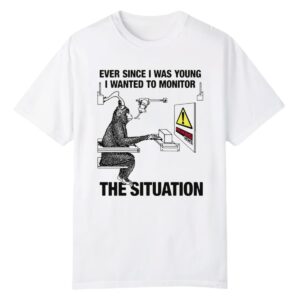 0 Ever Since I Was Young I Wanted To Monitor The Situation Shirt 1