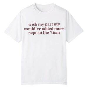 1 Wish My Parents Wouldve Added More Nepo To The Tism Shirt 1