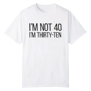 0 Im Not 40 Im Thirty Ten Shirt 1