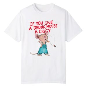 0 If You Give A Drunk Mouse A Ciggy Shirt 1