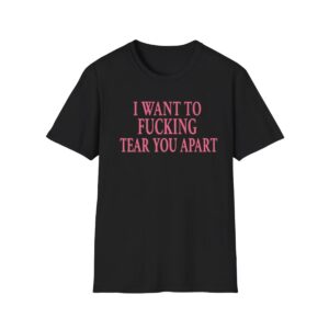 0 I Want To Fucking Tear You Apart Shirt 1
