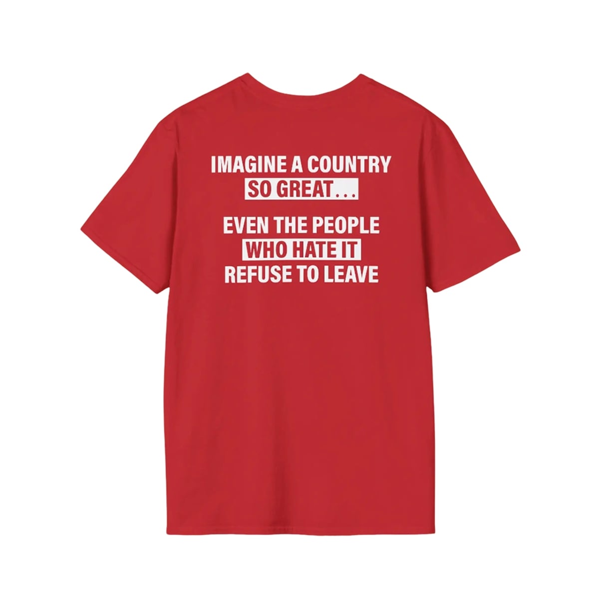 Imagine A Country So Great Even The People Who Hate It Refuse To Leave Shirt 1 0 Imagine A Country So Great Even The People Who Hate It Refuse To Leave Shirt