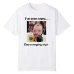 I've Seen Signs Encouraging Sigh Shirt