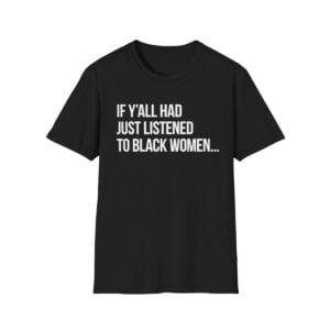 0 If Yall Had Just Listened To Black Women Shirt 1