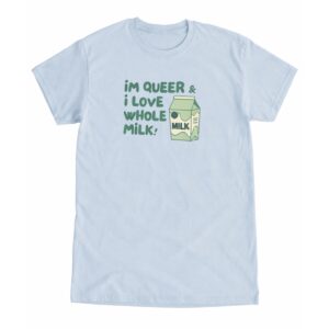 Im Queer and I Love Whole Milk Shirt 1