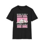 Born To Be A Baby Girl Forced To Be A Big Dog Shirt