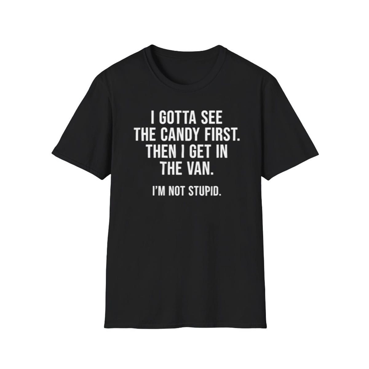 I Gotta See The Candy First Then I Get In The Van I'm Not Stupid Shirt