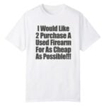 I Would Like 2 Purchase A Used Firearm For As Cheap As Possible Shirt